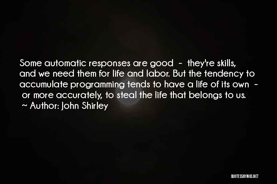 John Shirley Quotes: Some Automatic Responses Are Good - They're Skills, And We Need Them For Life And Labor. But The Tendency To