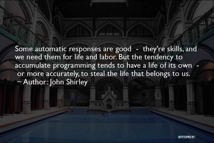 John Shirley Quotes: Some Automatic Responses Are Good - They're Skills, And We Need Them For Life And Labor. But The Tendency To