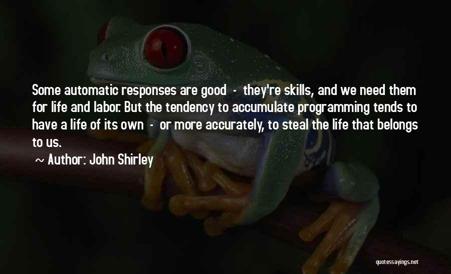 John Shirley Quotes: Some Automatic Responses Are Good - They're Skills, And We Need Them For Life And Labor. But The Tendency To