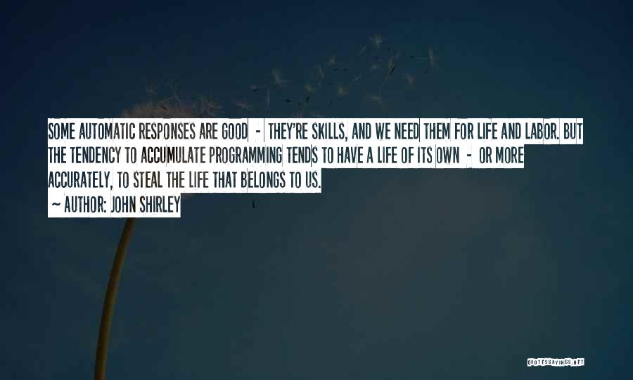 John Shirley Quotes: Some Automatic Responses Are Good - They're Skills, And We Need Them For Life And Labor. But The Tendency To