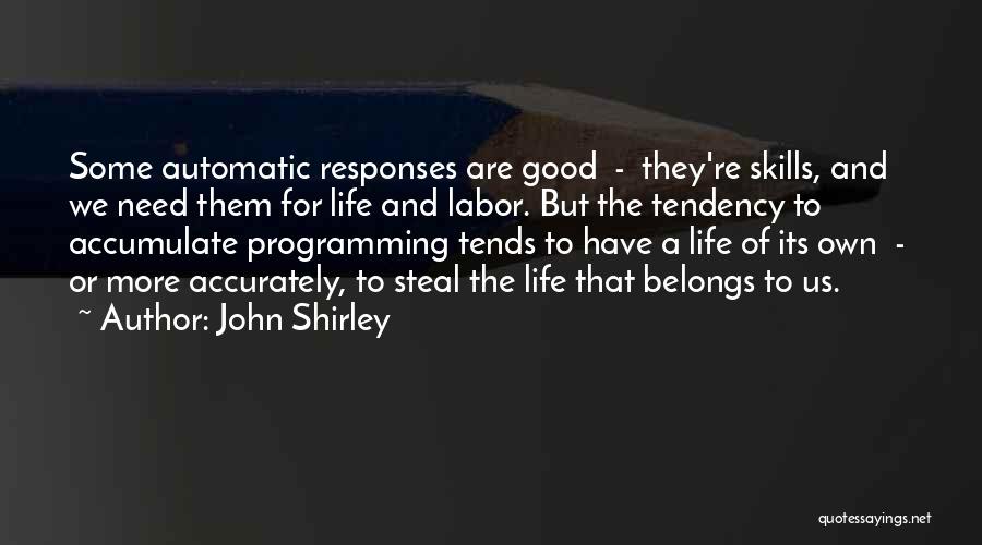 John Shirley Quotes: Some Automatic Responses Are Good - They're Skills, And We Need Them For Life And Labor. But The Tendency To