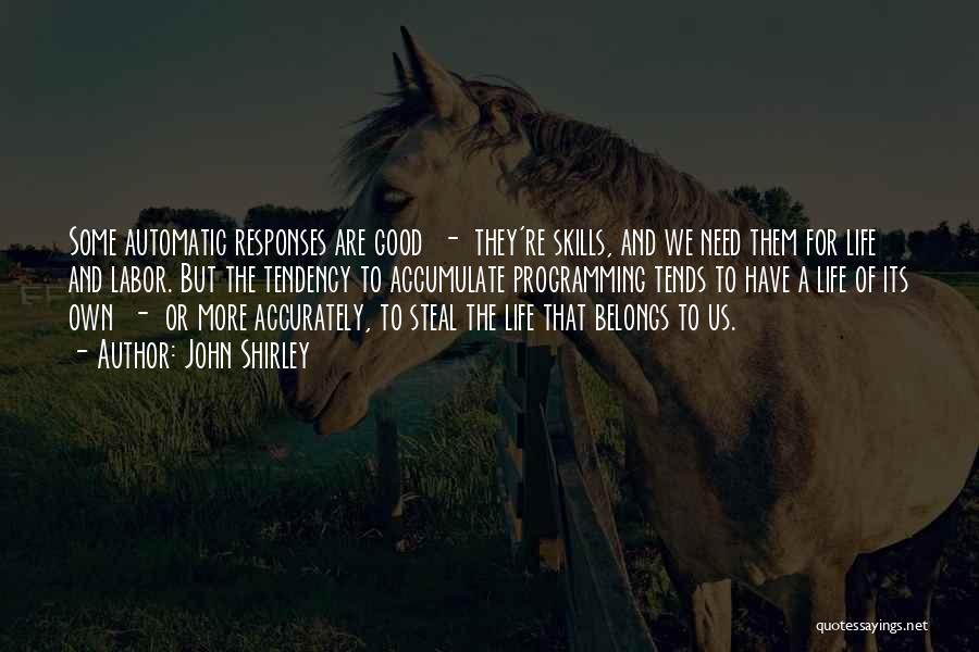 John Shirley Quotes: Some Automatic Responses Are Good - They're Skills, And We Need Them For Life And Labor. But The Tendency To