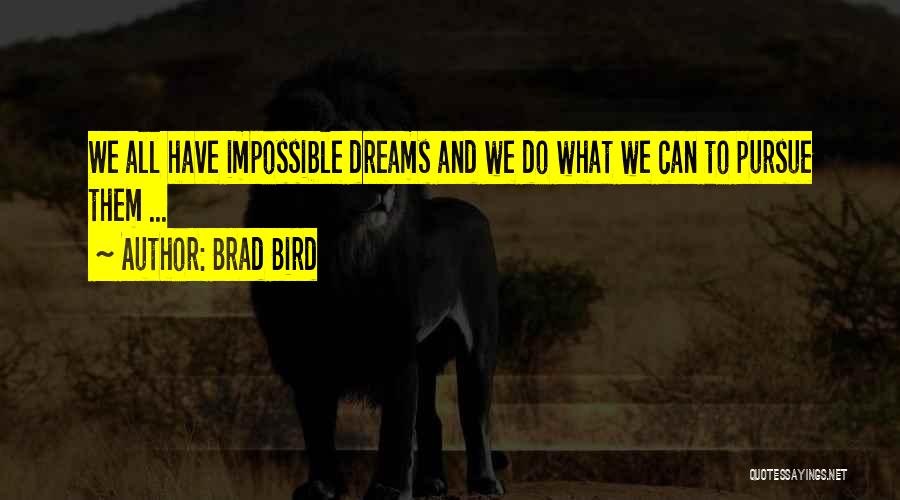 Brad Bird Quotes: We All Have Impossible Dreams And We Do What We Can To Pursue Them ...
