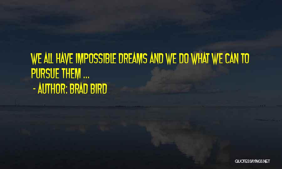 Brad Bird Quotes: We All Have Impossible Dreams And We Do What We Can To Pursue Them ...