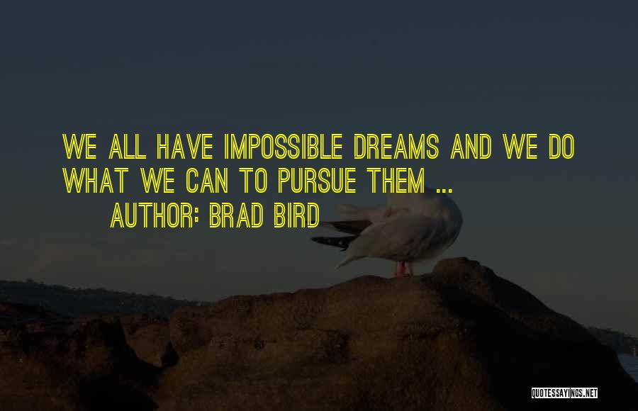 Brad Bird Quotes: We All Have Impossible Dreams And We Do What We Can To Pursue Them ...
