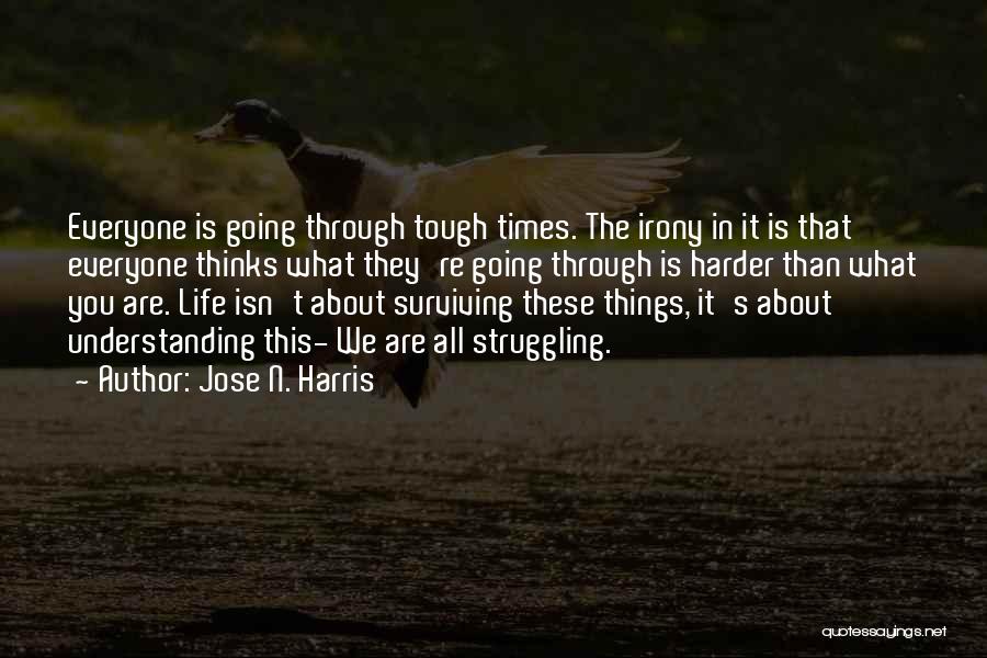 Jose N. Harris Quotes: Everyone Is Going Through Tough Times. The Irony In It Is That Everyone Thinks What They're Going Through Is Harder