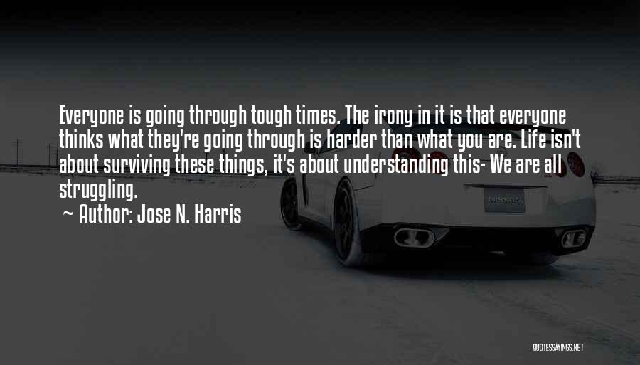 Jose N. Harris Quotes: Everyone Is Going Through Tough Times. The Irony In It Is That Everyone Thinks What They're Going Through Is Harder