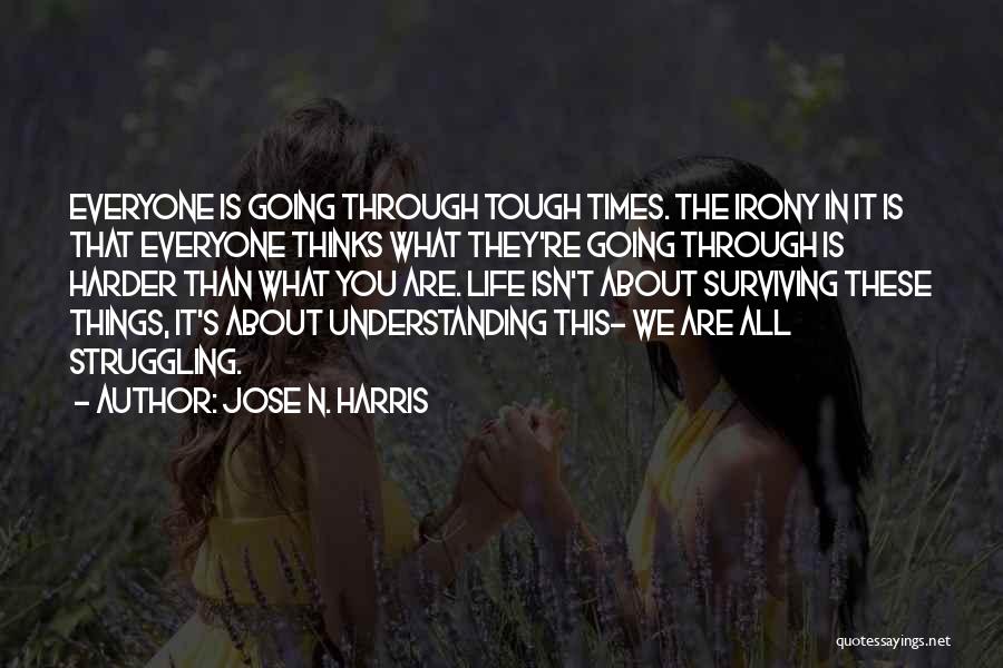 Jose N. Harris Quotes: Everyone Is Going Through Tough Times. The Irony In It Is That Everyone Thinks What They're Going Through Is Harder