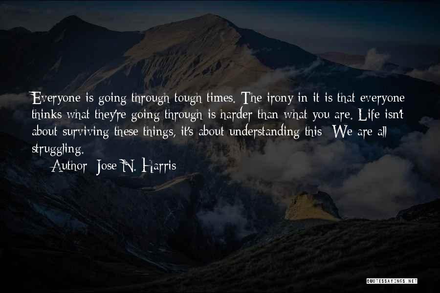 Jose N. Harris Quotes: Everyone Is Going Through Tough Times. The Irony In It Is That Everyone Thinks What They're Going Through Is Harder