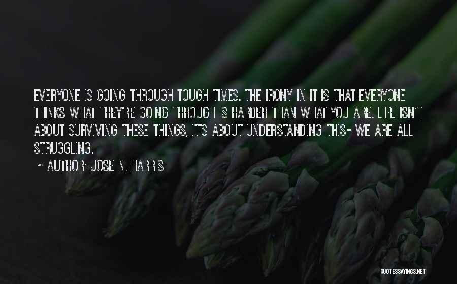 Jose N. Harris Quotes: Everyone Is Going Through Tough Times. The Irony In It Is That Everyone Thinks What They're Going Through Is Harder