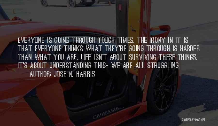 Jose N. Harris Quotes: Everyone Is Going Through Tough Times. The Irony In It Is That Everyone Thinks What They're Going Through Is Harder