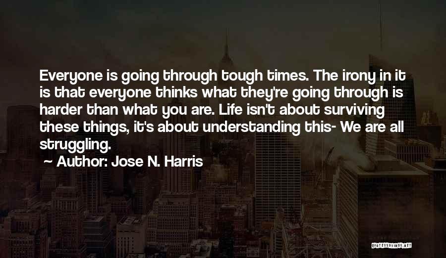 Jose N. Harris Quotes: Everyone Is Going Through Tough Times. The Irony In It Is That Everyone Thinks What They're Going Through Is Harder