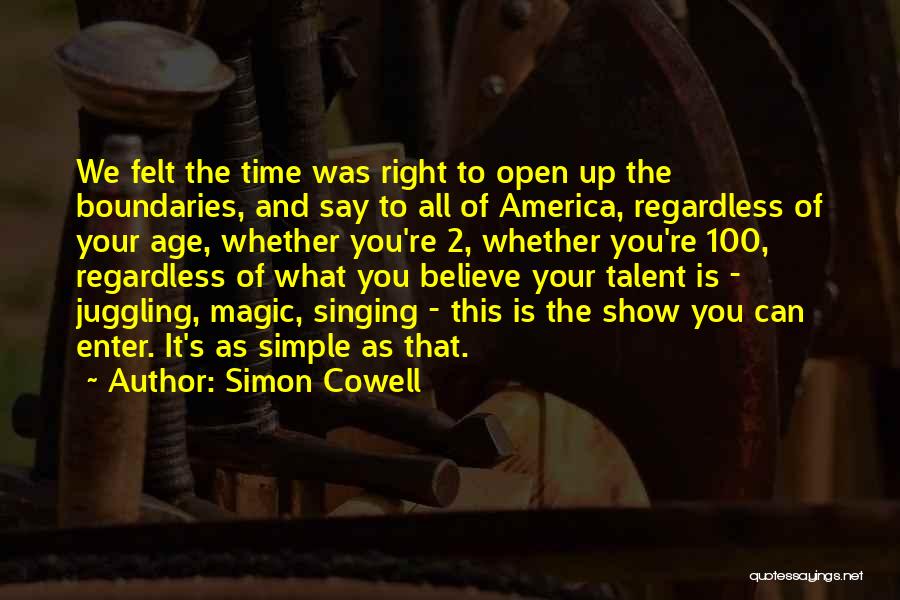 Simon Cowell Quotes: We Felt The Time Was Right To Open Up The Boundaries, And Say To All Of America, Regardless Of Your