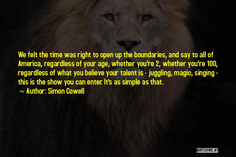 Simon Cowell Quotes: We Felt The Time Was Right To Open Up The Boundaries, And Say To All Of America, Regardless Of Your