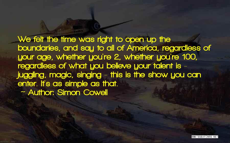 Simon Cowell Quotes: We Felt The Time Was Right To Open Up The Boundaries, And Say To All Of America, Regardless Of Your