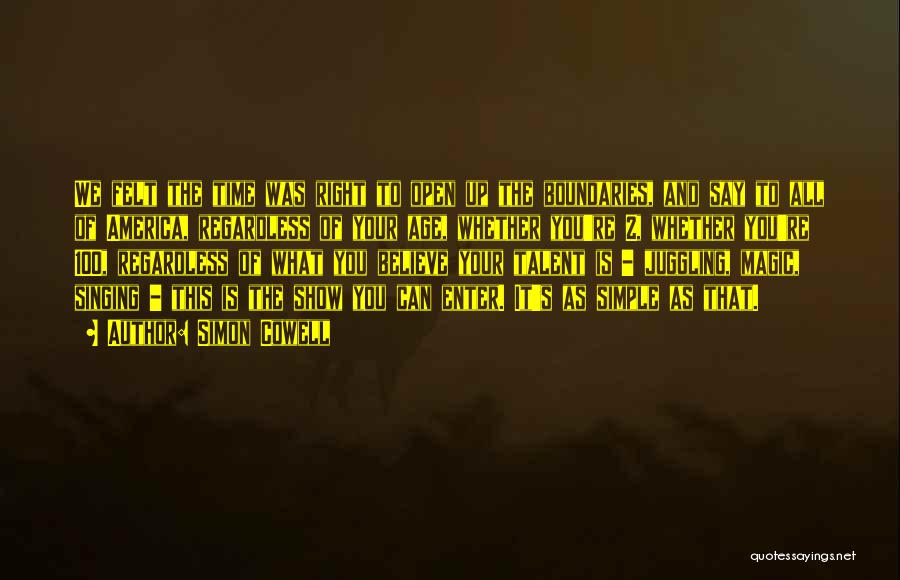 Simon Cowell Quotes: We Felt The Time Was Right To Open Up The Boundaries, And Say To All Of America, Regardless Of Your