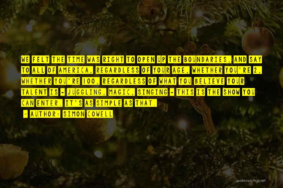 Simon Cowell Quotes: We Felt The Time Was Right To Open Up The Boundaries, And Say To All Of America, Regardless Of Your