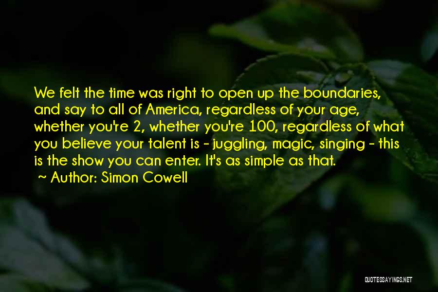 Simon Cowell Quotes: We Felt The Time Was Right To Open Up The Boundaries, And Say To All Of America, Regardless Of Your