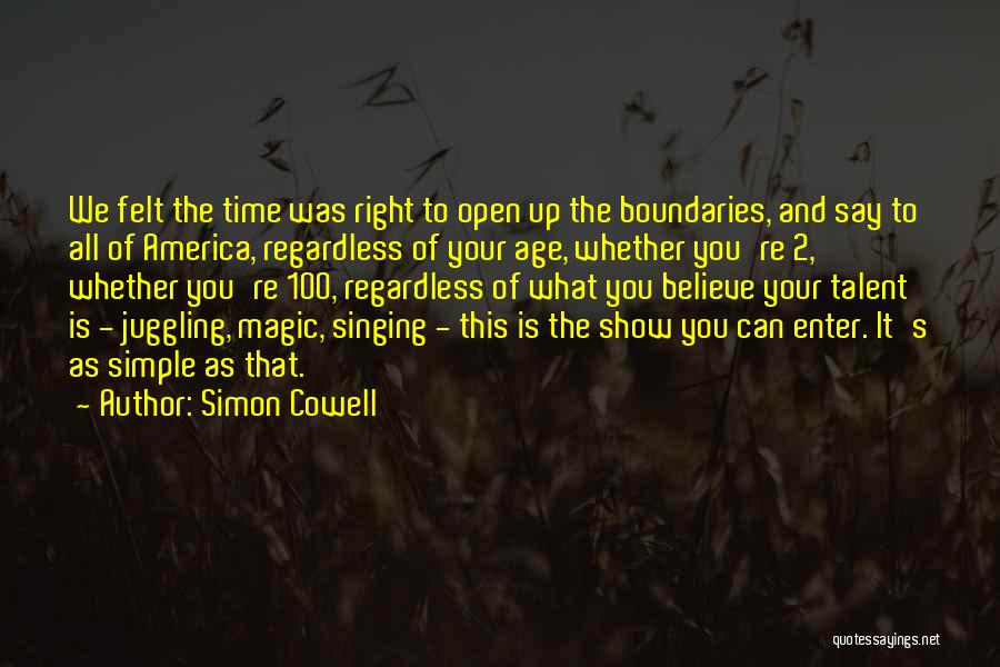 Simon Cowell Quotes: We Felt The Time Was Right To Open Up The Boundaries, And Say To All Of America, Regardless Of Your