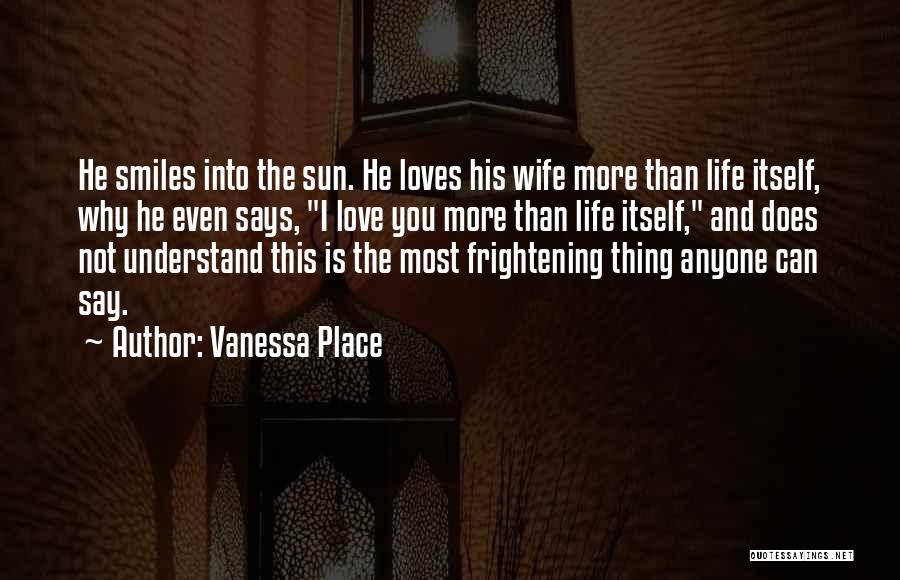 Vanessa Place Quotes: He Smiles Into The Sun. He Loves His Wife More Than Life Itself, Why He Even Says, I Love You