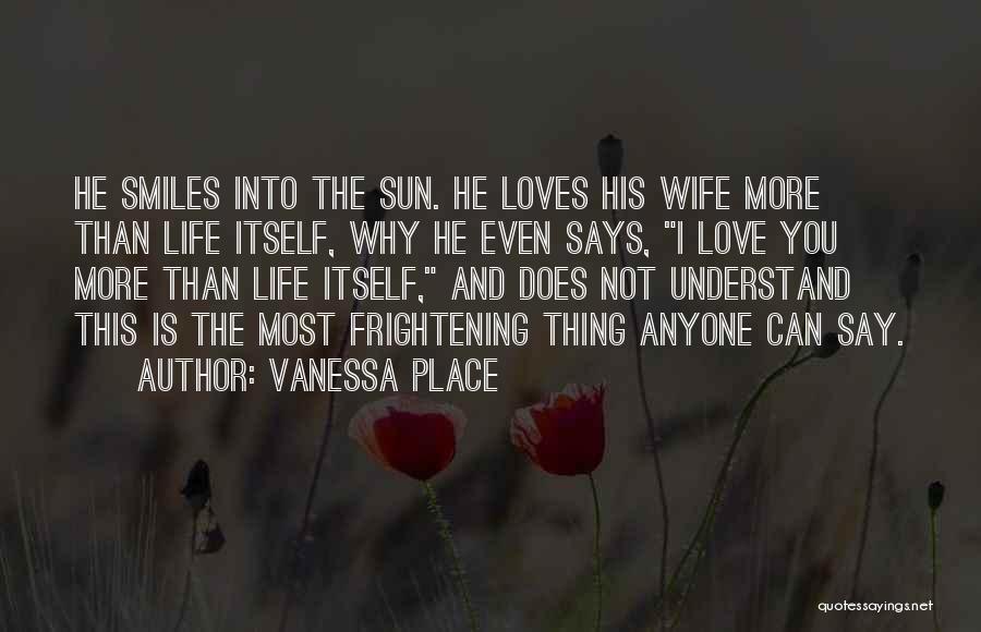 Vanessa Place Quotes: He Smiles Into The Sun. He Loves His Wife More Than Life Itself, Why He Even Says, I Love You