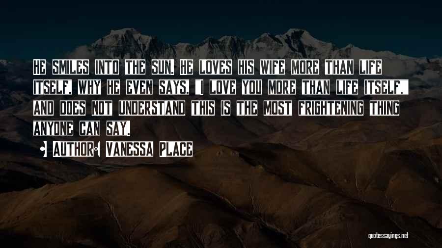 Vanessa Place Quotes: He Smiles Into The Sun. He Loves His Wife More Than Life Itself, Why He Even Says, I Love You