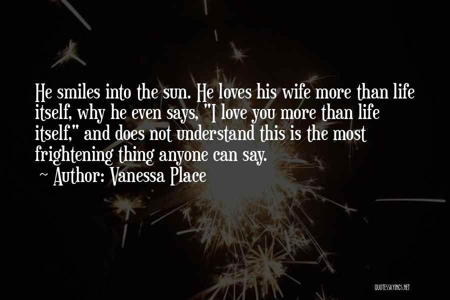 Vanessa Place Quotes: He Smiles Into The Sun. He Loves His Wife More Than Life Itself, Why He Even Says, I Love You