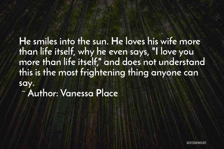 Vanessa Place Quotes: He Smiles Into The Sun. He Loves His Wife More Than Life Itself, Why He Even Says, I Love You