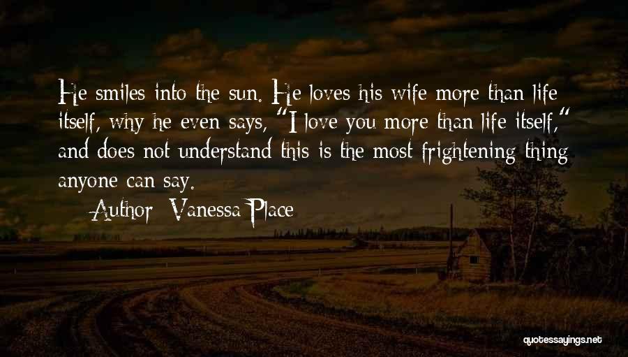 Vanessa Place Quotes: He Smiles Into The Sun. He Loves His Wife More Than Life Itself, Why He Even Says, I Love You