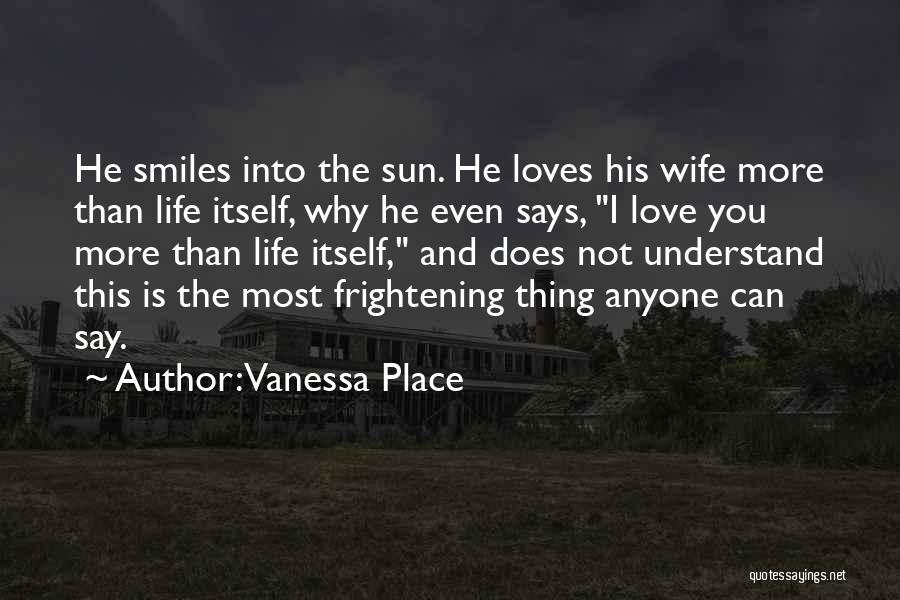 Vanessa Place Quotes: He Smiles Into The Sun. He Loves His Wife More Than Life Itself, Why He Even Says, I Love You