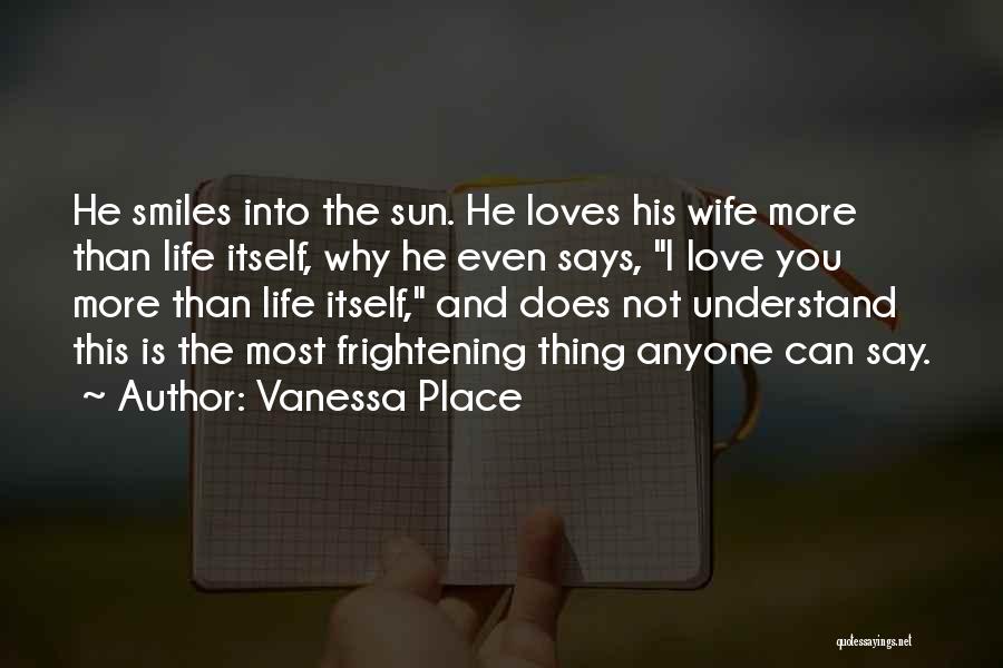 Vanessa Place Quotes: He Smiles Into The Sun. He Loves His Wife More Than Life Itself, Why He Even Says, I Love You