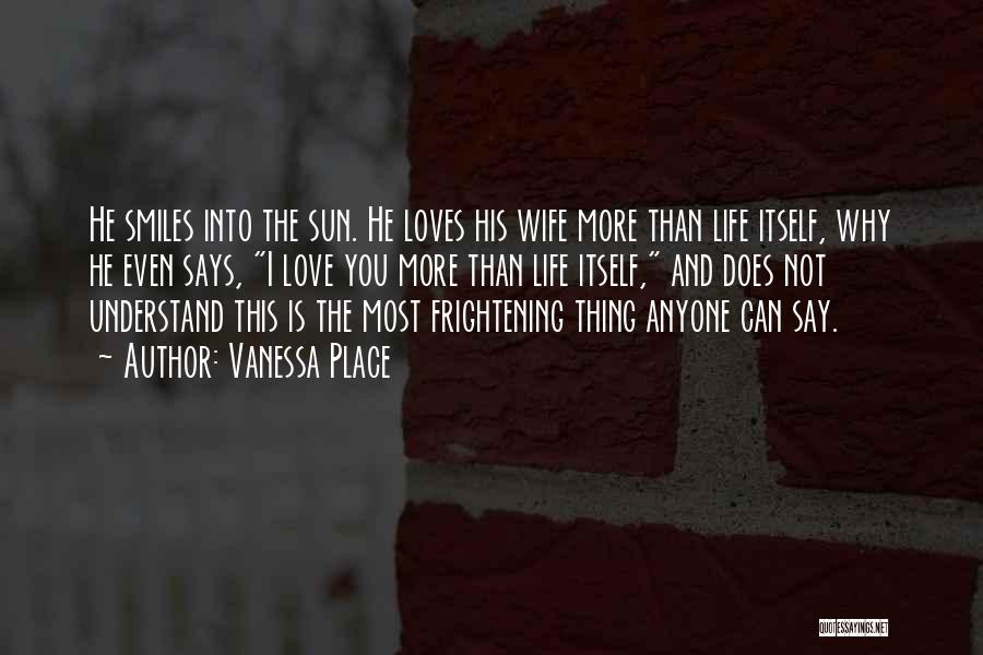 Vanessa Place Quotes: He Smiles Into The Sun. He Loves His Wife More Than Life Itself, Why He Even Says, I Love You