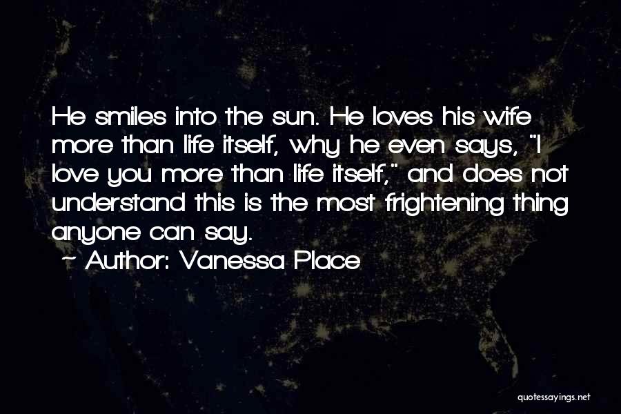 Vanessa Place Quotes: He Smiles Into The Sun. He Loves His Wife More Than Life Itself, Why He Even Says, I Love You