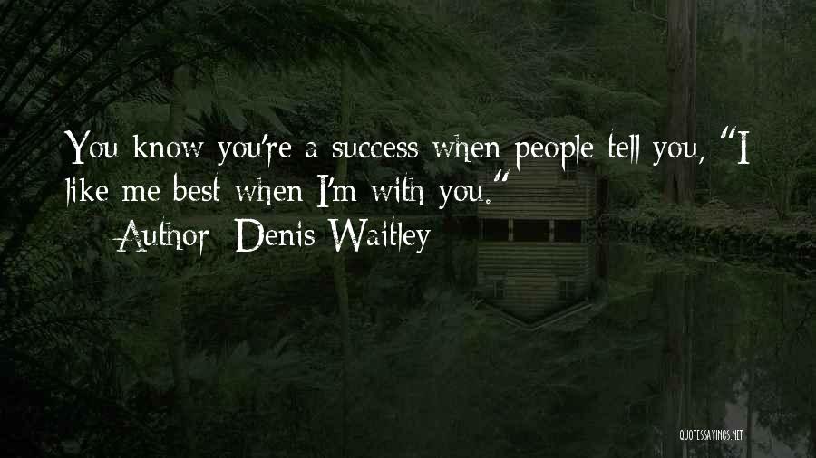 Denis Waitley Quotes: You Know You're A Success When People Tell You, I Like Me Best When I'm With You.