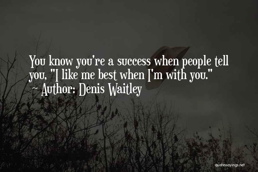 Denis Waitley Quotes: You Know You're A Success When People Tell You, I Like Me Best When I'm With You.