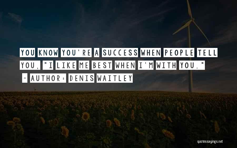 Denis Waitley Quotes: You Know You're A Success When People Tell You, I Like Me Best When I'm With You.