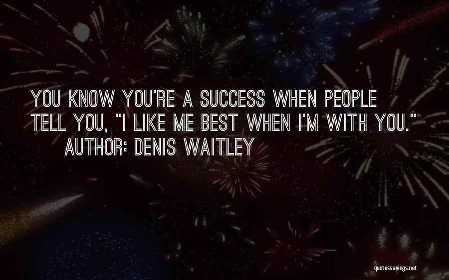 Denis Waitley Quotes: You Know You're A Success When People Tell You, I Like Me Best When I'm With You.