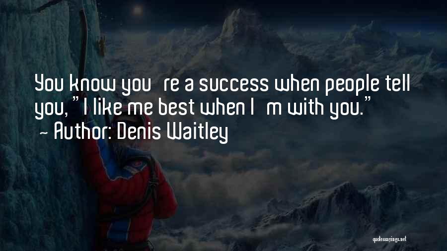 Denis Waitley Quotes: You Know You're A Success When People Tell You, I Like Me Best When I'm With You.