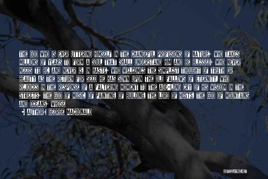 George MacDonald Quotes: The God Who Is Ever Uttering Himself In The Changeful Profusions Of Nature; Who Takes Millions Of Years To Form
