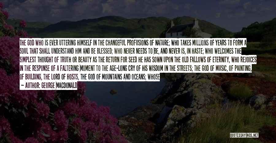George MacDonald Quotes: The God Who Is Ever Uttering Himself In The Changeful Profusions Of Nature; Who Takes Millions Of Years To Form