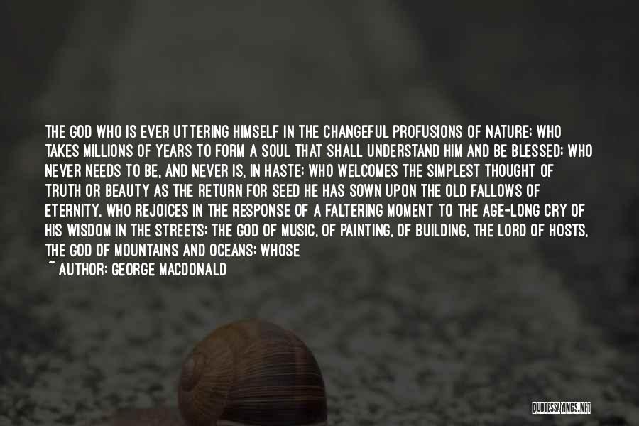 George MacDonald Quotes: The God Who Is Ever Uttering Himself In The Changeful Profusions Of Nature; Who Takes Millions Of Years To Form