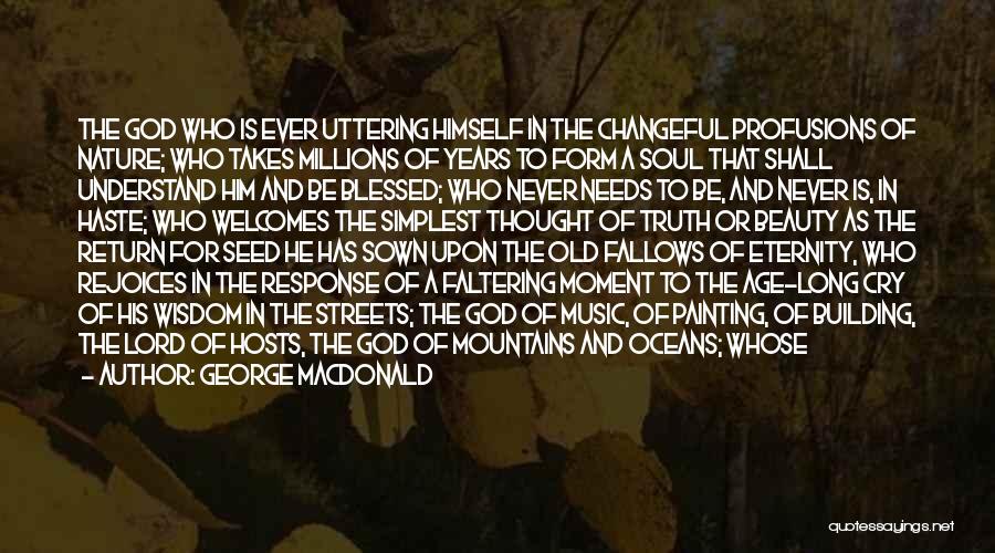 George MacDonald Quotes: The God Who Is Ever Uttering Himself In The Changeful Profusions Of Nature; Who Takes Millions Of Years To Form