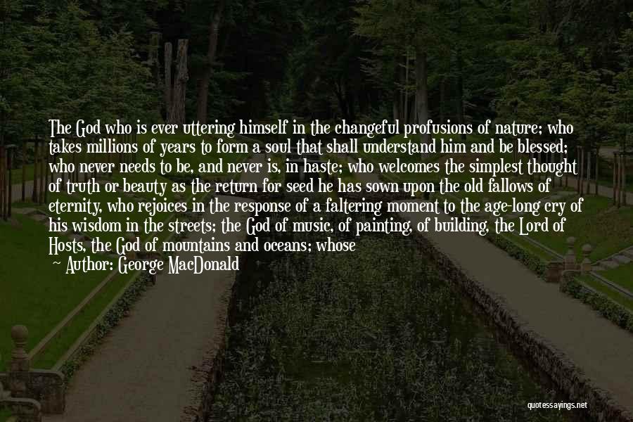 George MacDonald Quotes: The God Who Is Ever Uttering Himself In The Changeful Profusions Of Nature; Who Takes Millions Of Years To Form
