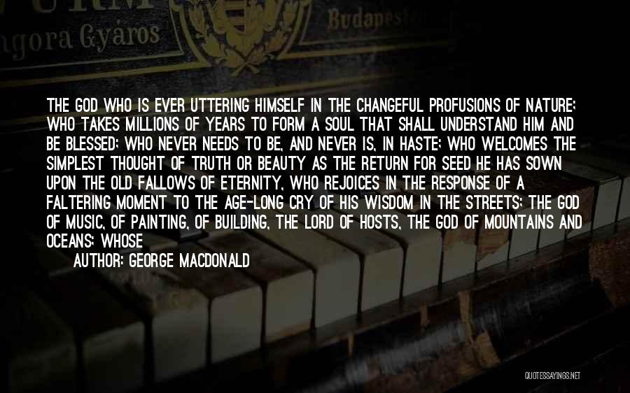 George MacDonald Quotes: The God Who Is Ever Uttering Himself In The Changeful Profusions Of Nature; Who Takes Millions Of Years To Form