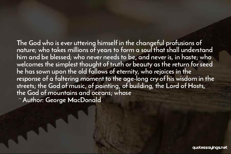 George MacDonald Quotes: The God Who Is Ever Uttering Himself In The Changeful Profusions Of Nature; Who Takes Millions Of Years To Form