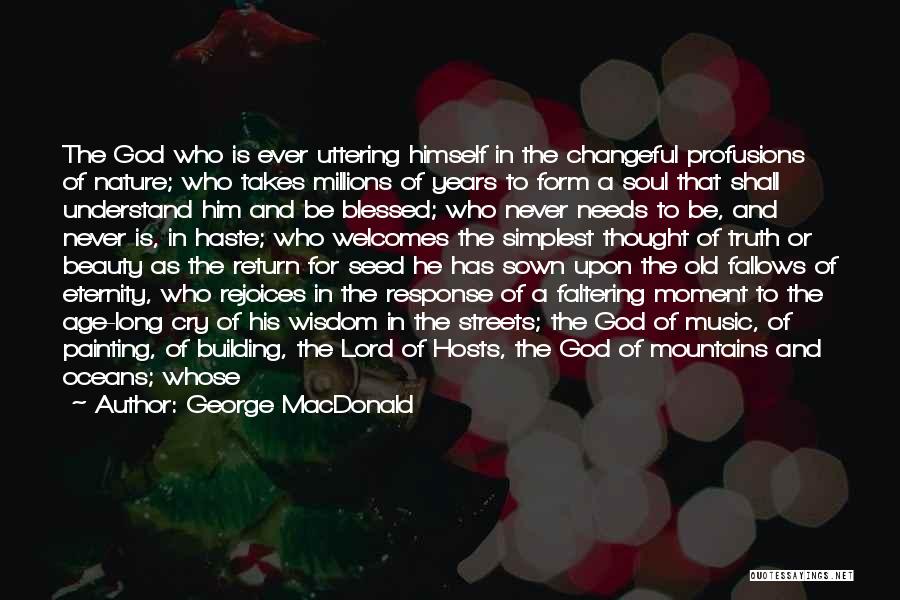 George MacDonald Quotes: The God Who Is Ever Uttering Himself In The Changeful Profusions Of Nature; Who Takes Millions Of Years To Form