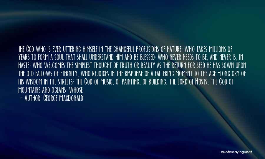 George MacDonald Quotes: The God Who Is Ever Uttering Himself In The Changeful Profusions Of Nature; Who Takes Millions Of Years To Form