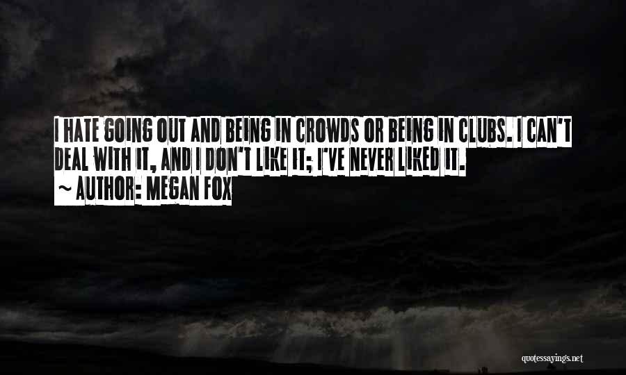 Megan Fox Quotes: I Hate Going Out And Being In Crowds Or Being In Clubs. I Can't Deal With It, And I Don't
