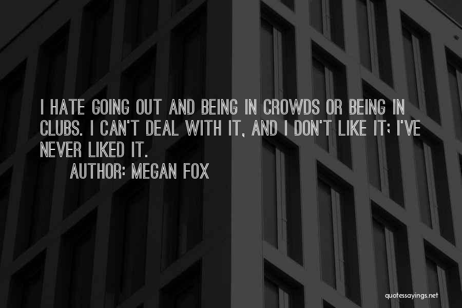 Megan Fox Quotes: I Hate Going Out And Being In Crowds Or Being In Clubs. I Can't Deal With It, And I Don't