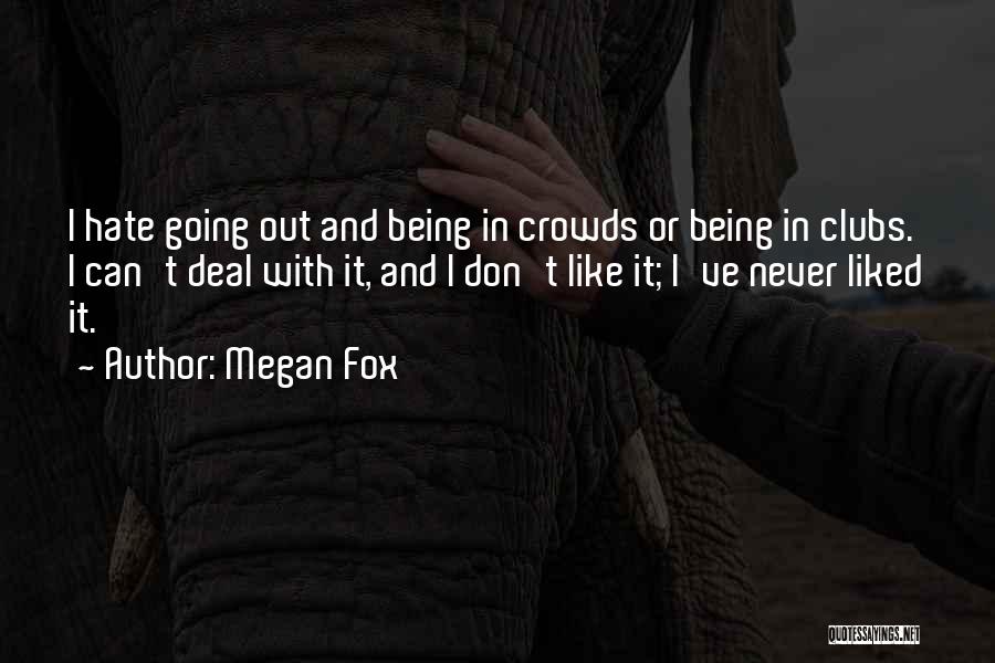 Megan Fox Quotes: I Hate Going Out And Being In Crowds Or Being In Clubs. I Can't Deal With It, And I Don't